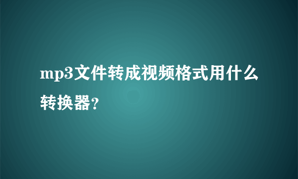 mp3文件转成视频格式用什么转换器？