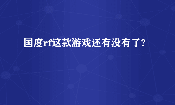 国度rf这款游戏还有没有了?