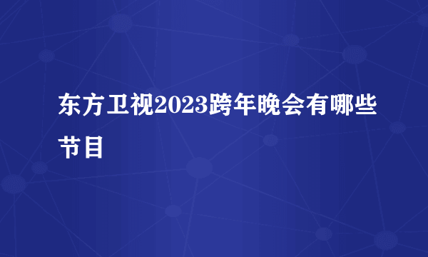 东方卫视2023跨年晚会有哪些节目