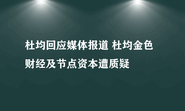 杜均回应媒体报道 杜均金色财经及节点资本遭质疑