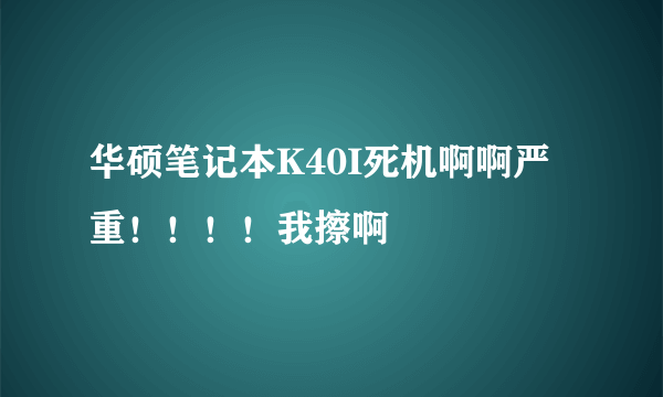 华硕笔记本K40I死机啊啊严重！！！！我擦啊