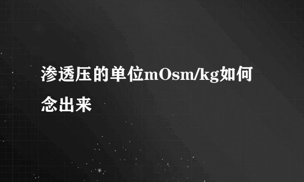 渗透压的单位mOsm/kg如何念出来