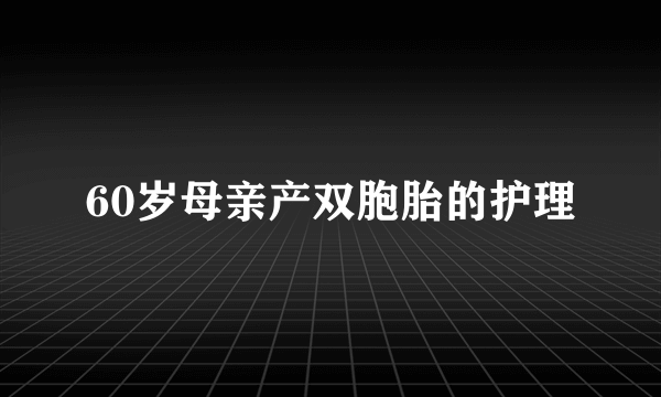 60岁母亲产双胞胎的护理