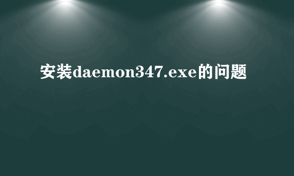 安装daemon347.exe的问题