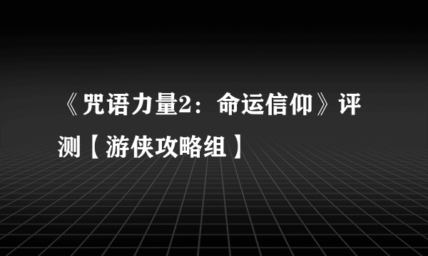 《咒语力量2：命运信仰》评测【游侠攻略组】