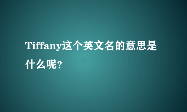 Tiffany这个英文名的意思是什么呢？