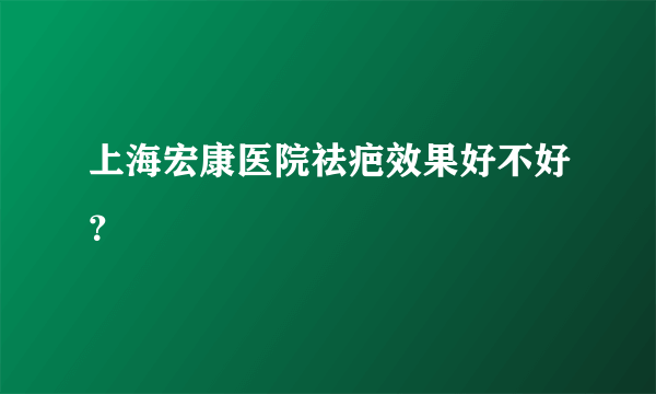 上海宏康医院祛疤效果好不好？