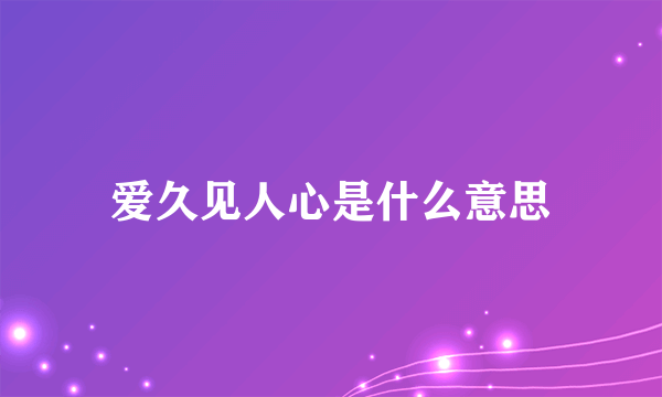 爱久见人心是什么意思