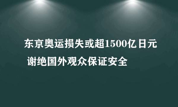 东京奥运损失或超1500亿日元 谢绝国外观众保证安全