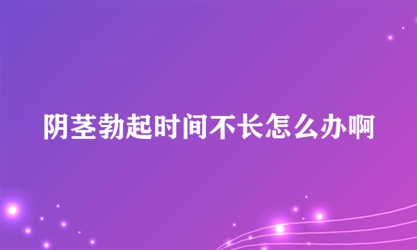 阴茎勃起时间不长怎么办啊