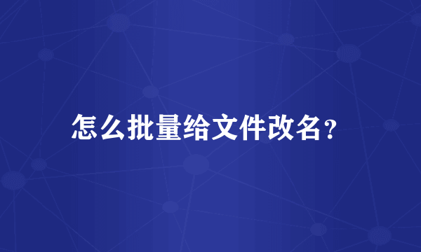 怎么批量给文件改名？