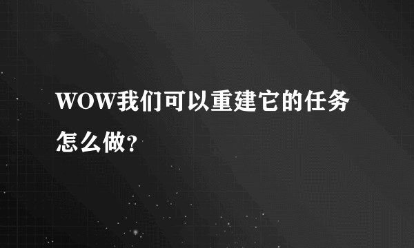 WOW我们可以重建它的任务怎么做？