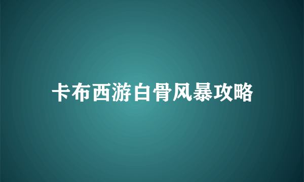 卡布西游白骨风暴攻略