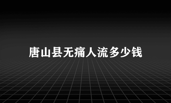 唐山县无痛人流多少钱