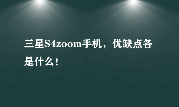 三星S4zoom手机，优缺点各是什么！