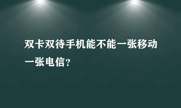 双卡双待手机能不能一张移动一张电信？