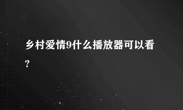 乡村爱情9什么播放器可以看？