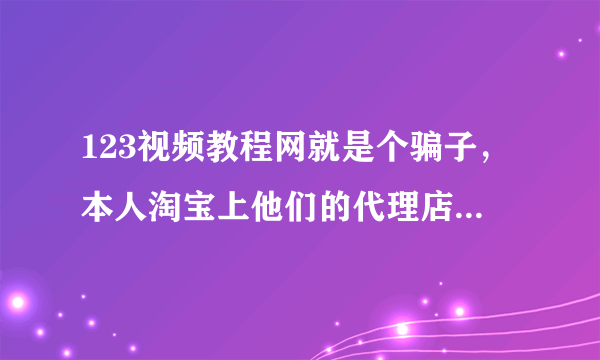 123视频教程网就是个骗子，本人淘宝上他们的代理店铺购买课程，现在也不更新，联系也不回复，也找不到人