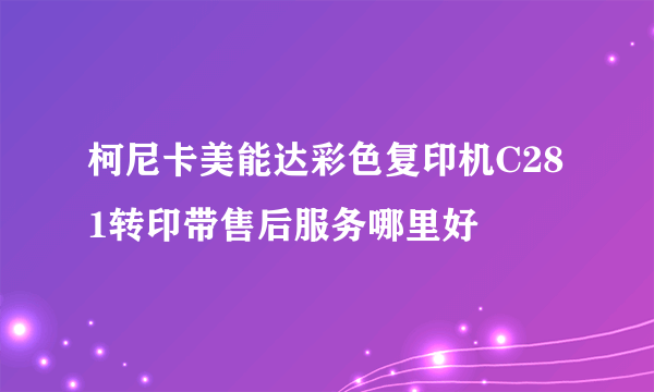 柯尼卡美能达彩色复印机C281转印带售后服务哪里好