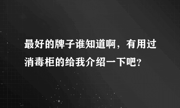 最好的牌子谁知道啊，有用过消毒柜的给我介绍一下吧？