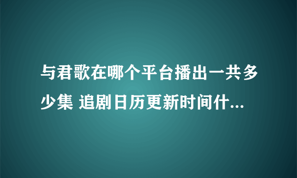 与君歌在哪个平台播出一共多少集 追剧日历更新时间什么时候更新