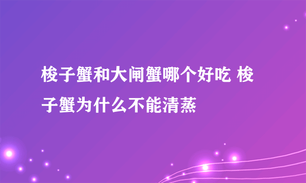 梭子蟹和大闸蟹哪个好吃 梭子蟹为什么不能清蒸