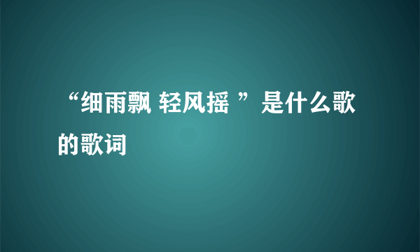 “细雨飘 轻风摇 ”是什么歌的歌词