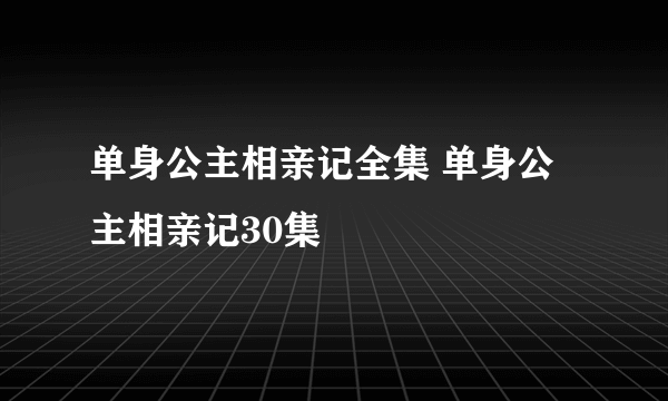 单身公主相亲记全集 单身公主相亲记30集