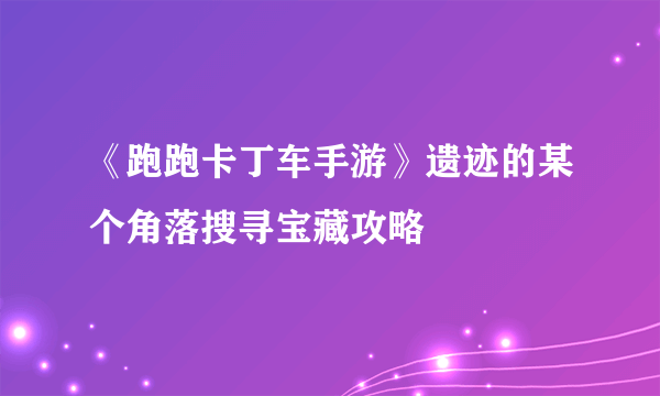 《跑跑卡丁车手游》遗迹的某个角落搜寻宝藏攻略