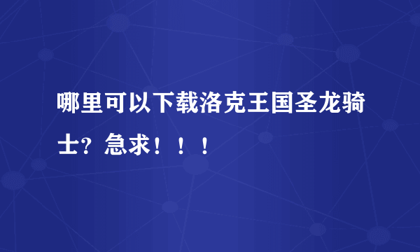 哪里可以下载洛克王国圣龙骑士？急求！！！