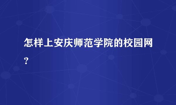 怎样上安庆师范学院的校园网？