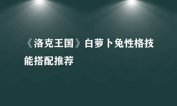 《洛克王国》白萝卜兔性格技能搭配推荐