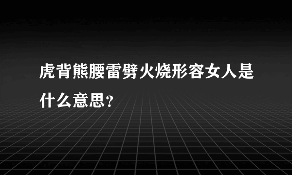 虎背熊腰雷劈火烧形容女人是什么意思？