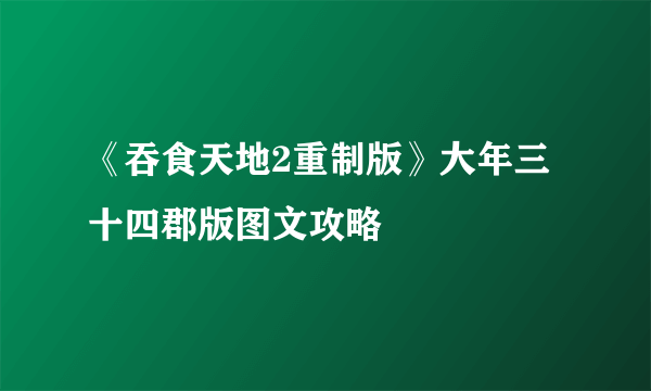 《吞食天地2重制版》大年三十四郡版图文攻略