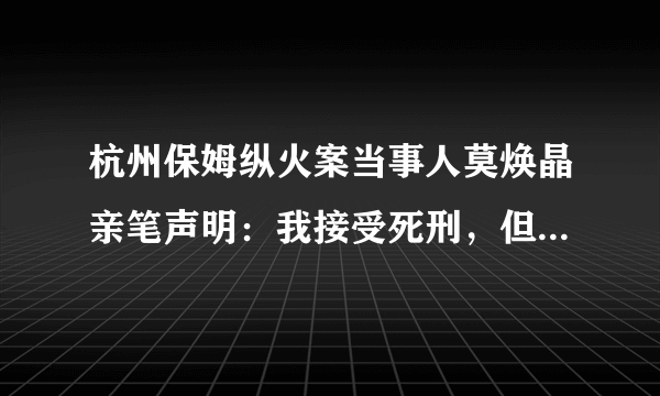 杭州保姆纵火案当事人莫焕晶亲笔声明：我接受死刑，但审理要公开公正，你怎么看？