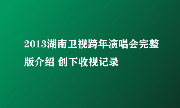 2013湖南卫视跨年演唱会完整版介绍 创下收视记录