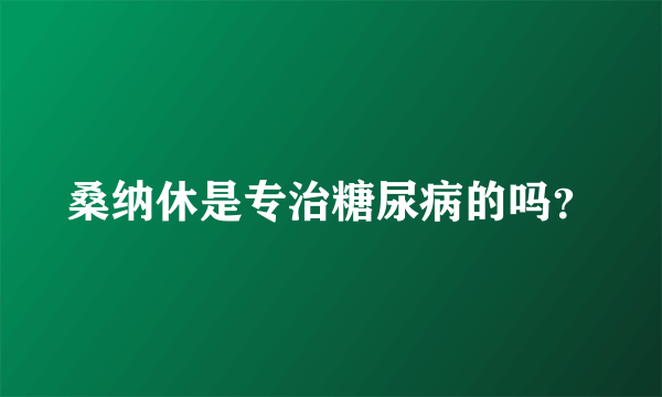 桑纳休是专治糖尿病的吗？