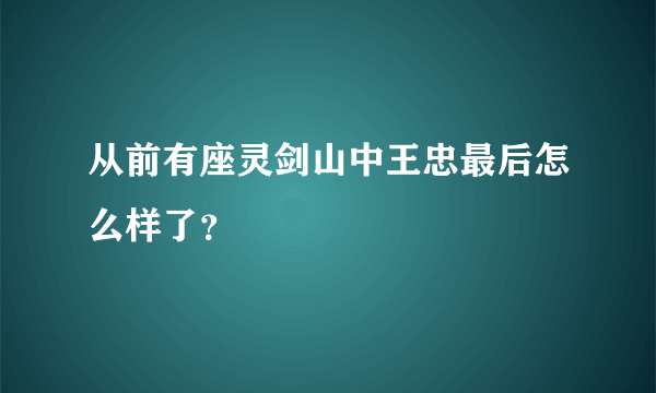 从前有座灵剑山中王忠最后怎么样了？