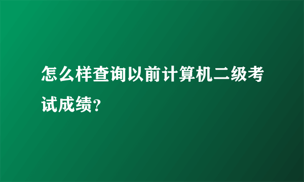 怎么样查询以前计算机二级考试成绩？