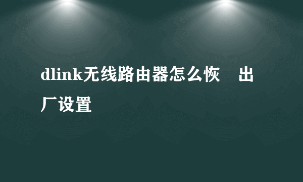 dlink无线路由器怎么恢復出厂设置