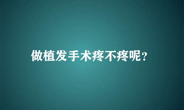 做植发手术疼不疼呢？