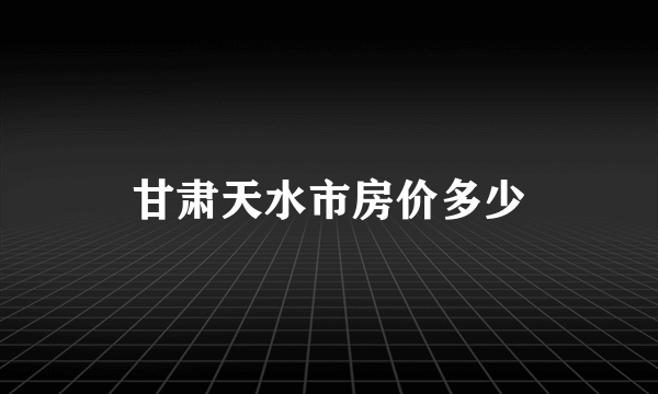 甘肃天水市房价多少