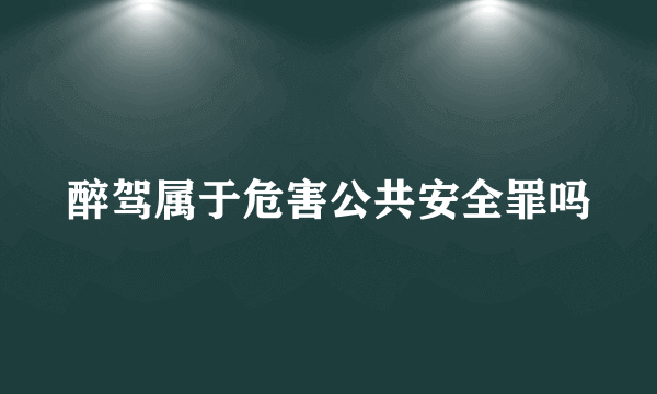 醉驾属于危害公共安全罪吗