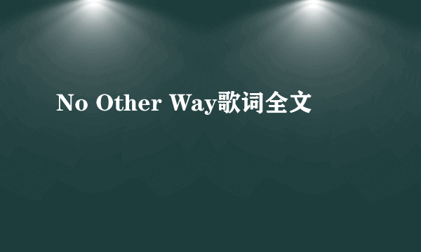 No Other Way歌词全文