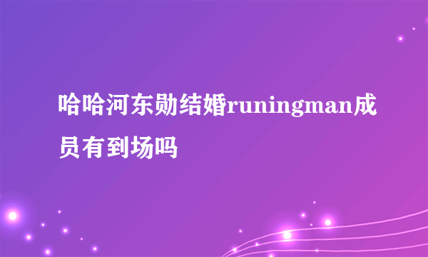 哈哈河东勋结婚runingman成员有到场吗