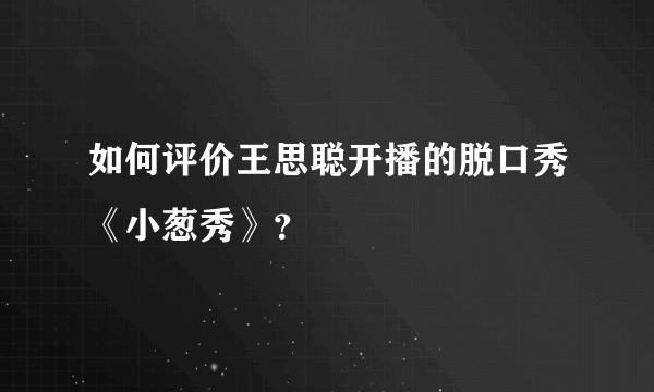 如何评价王思聪开播的脱口秀《小葱秀》？