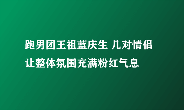 跑男团王祖蓝庆生 几对情侣让整体氛围充满粉红气息