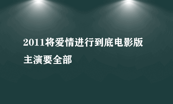 2011将爱情进行到底电影版 主演要全部