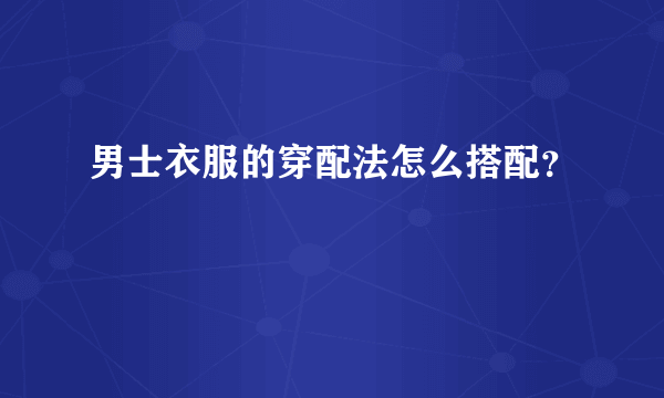 男士衣服的穿配法怎么搭配？