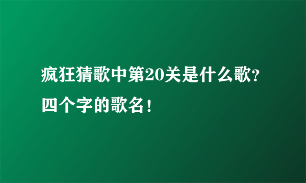 疯狂猜歌中第20关是什么歌？四个字的歌名！